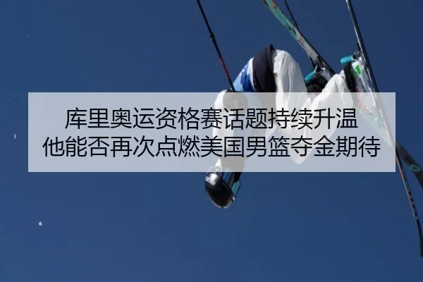 库里奥运资格赛话题持续升温 他能否再次点燃美国男篮夺金期待